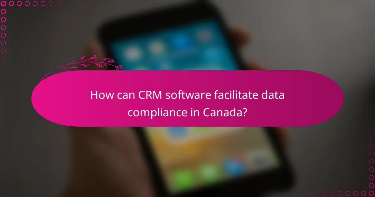 How can CRM software facilitate data compliance in Canada?