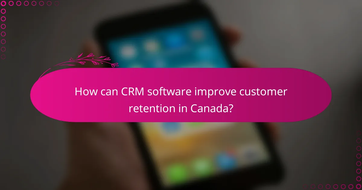 How can CRM software improve customer retention in Canada?