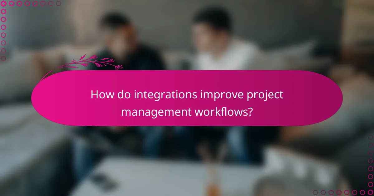How do integrations improve project management workflows?