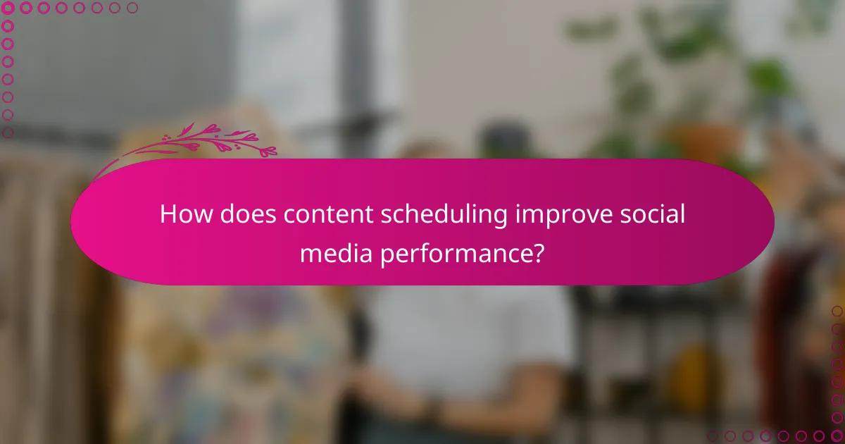 How does content scheduling improve social media performance?