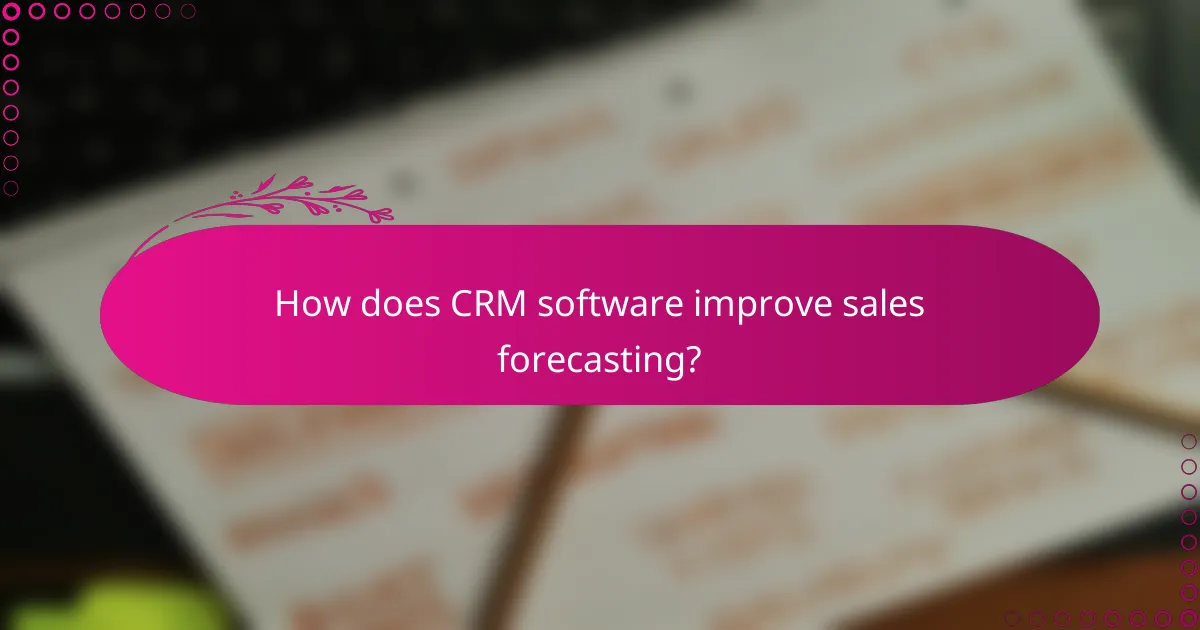 How does CRM software improve sales forecasting?