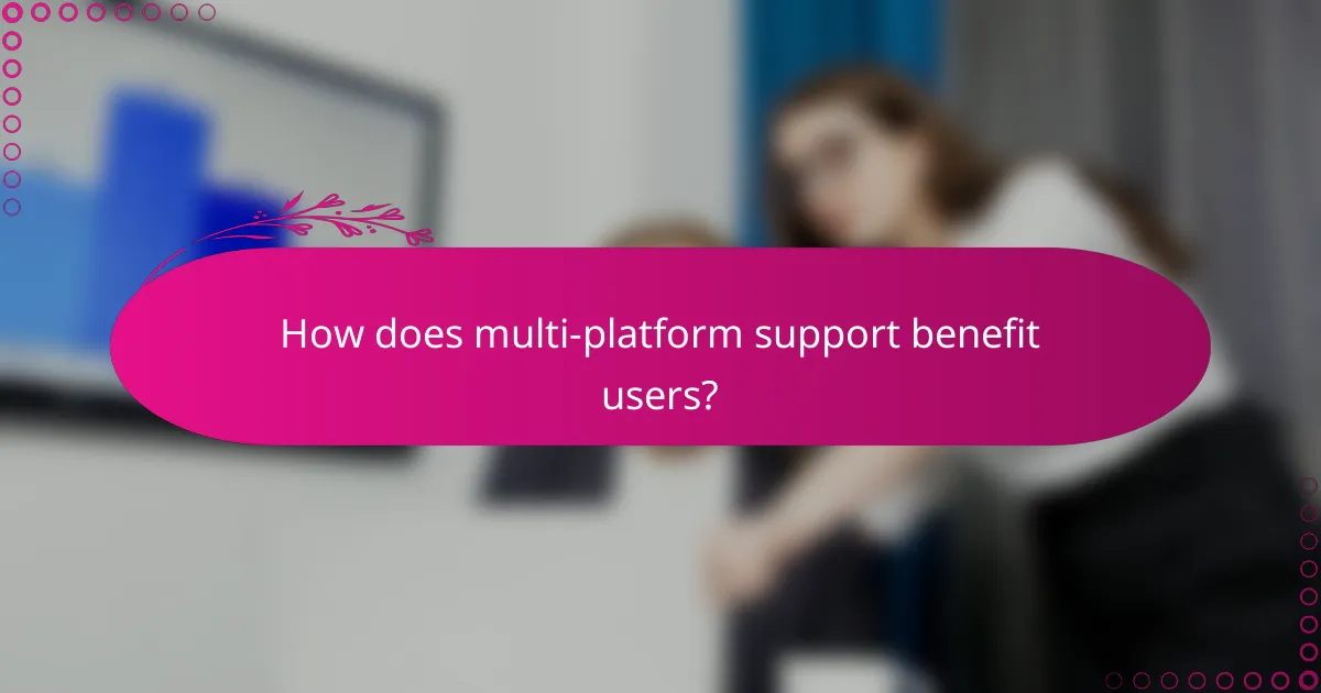 How does multi-platform support benefit users?