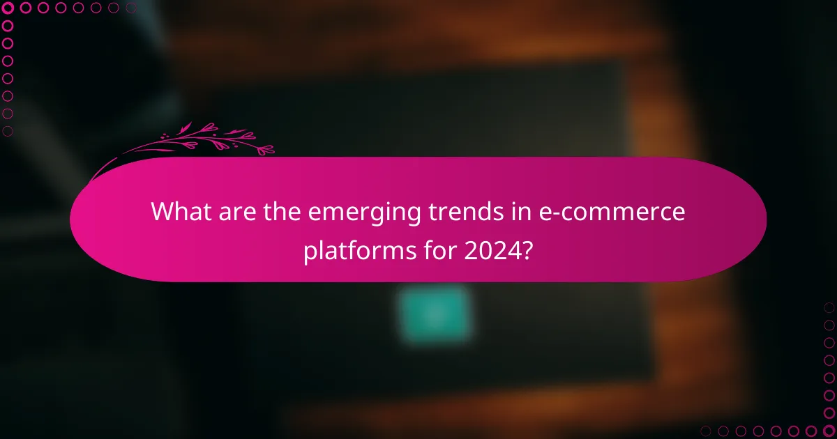 What are the emerging trends in e-commerce platforms for 2024?